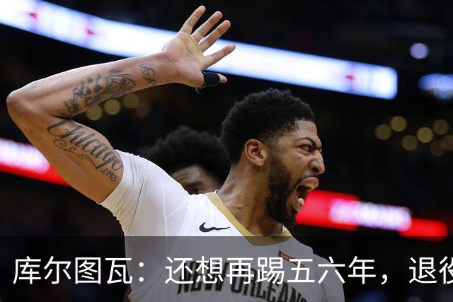 库尔图瓦：还想再踢五六年，退役后不想当主教练因为这让人老得快